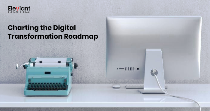 Charting A Digital Transformation Roadmap For Your Company