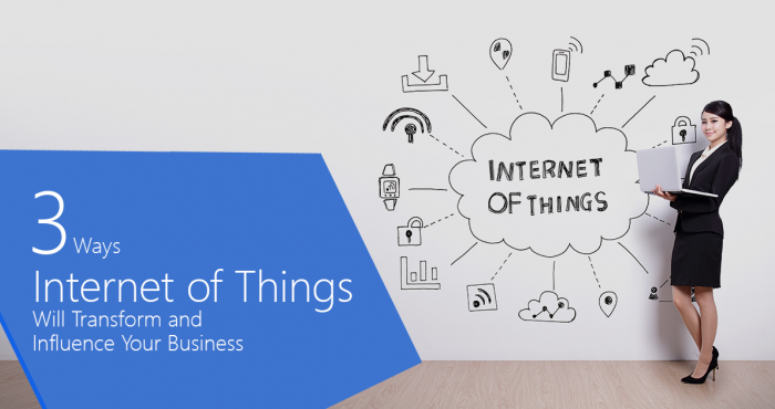 3 Ways Internet of Things Will Transform and Influence Your Business
