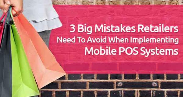 3 Big Mistakes Retailers Need To Avoid When Implementing Their Mobile POS Systems