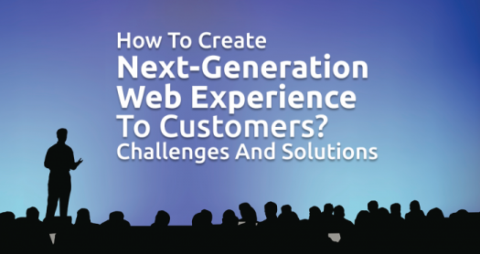 How to Create Next-Generation Web Experience to Customers? Challenges and Solutions