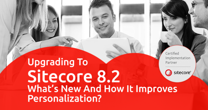 Upgrading to Sitecore 8.2: What’s new and how it improves personalization?