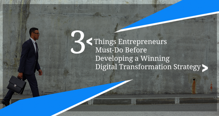 3 Things Entrepreneurs Must-Do Before Developing a Winning Digital Transformation Strategy