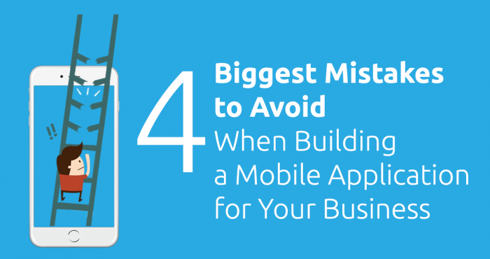 4 Biggest Mistakes to Avoid When Building a Mobile Application for Your Business